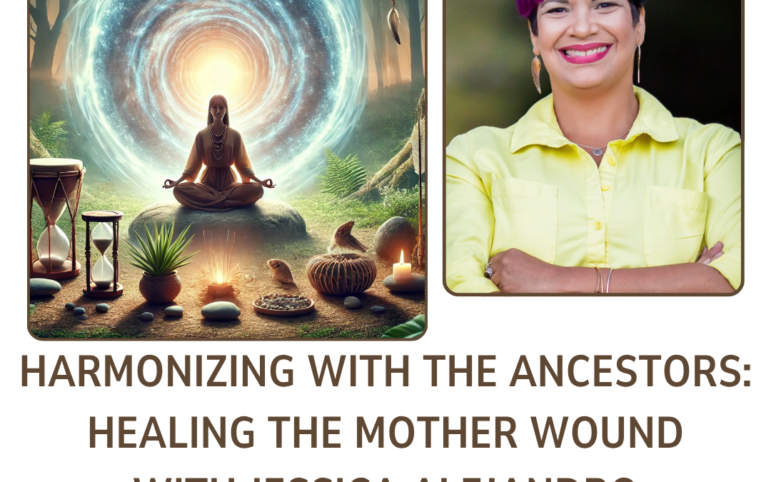 Harmonizing with the Ancestors: Healing the Mother Wound with Jessica Alejandro